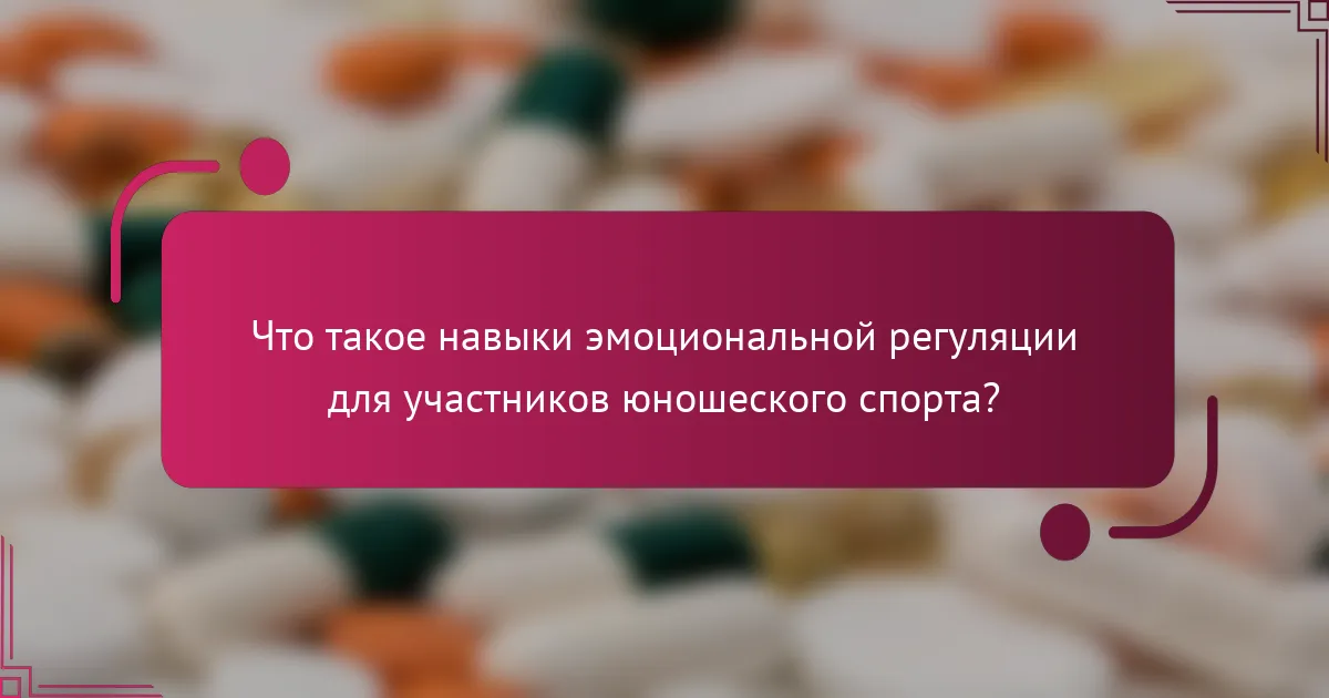 Что такое навыки эмоциональной регуляции для участников юношеского спорта?