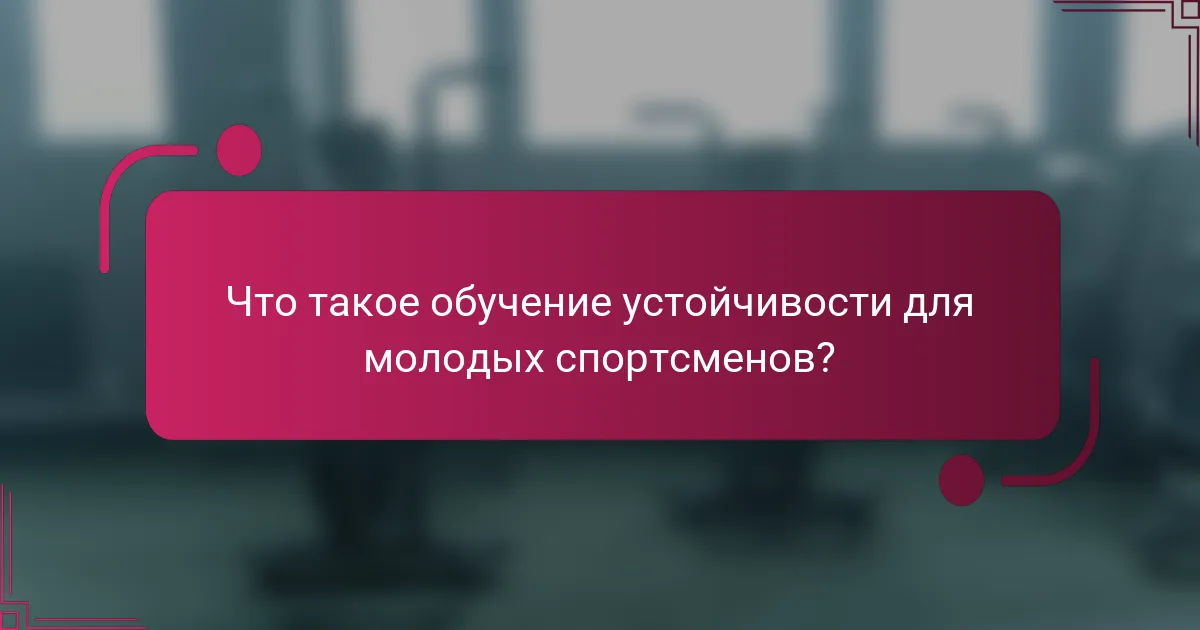 Что такое обучение устойчивости для молодых спортсменов?