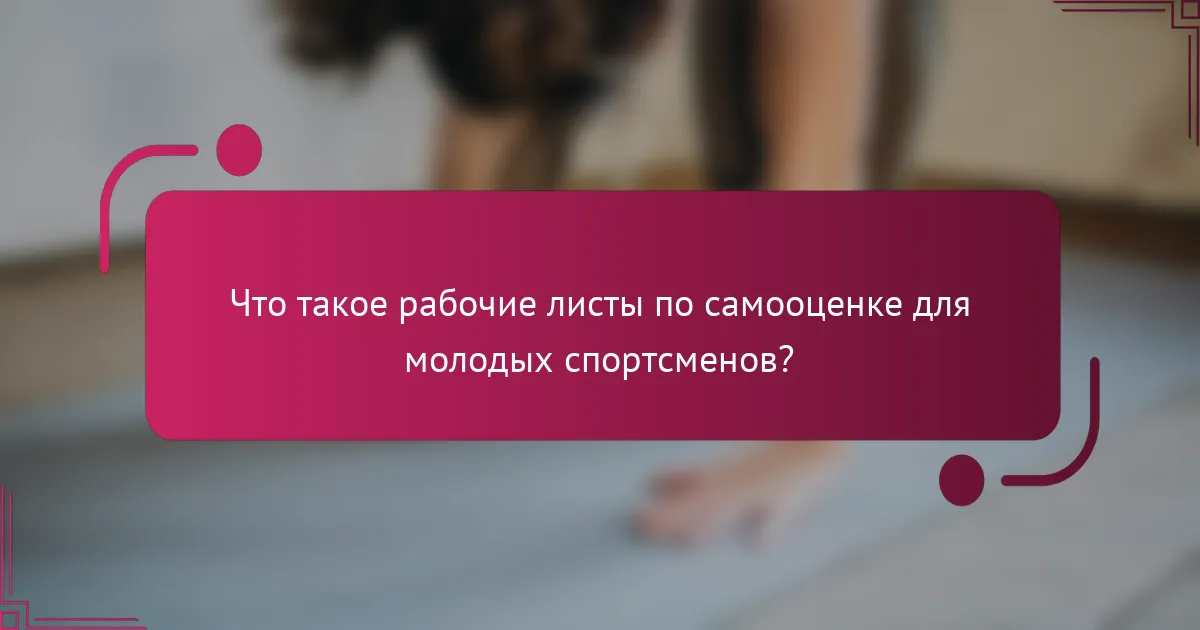 Что такое рабочие листы по самооценке для молодых спортсменов?