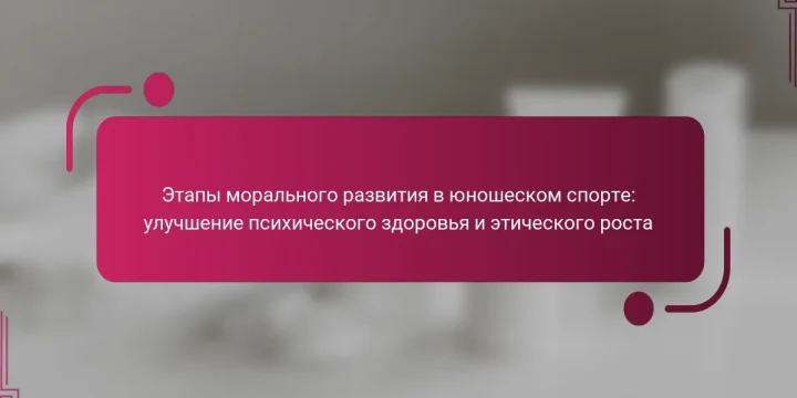 Этапы морального развития в юношеском спорте: улучшение психического здоровья и этического роста