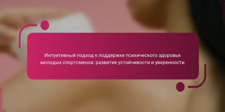 Интуитивный подход к поддержке психического здоровья молодых спортсменов: развитие устойчивости и уверенности