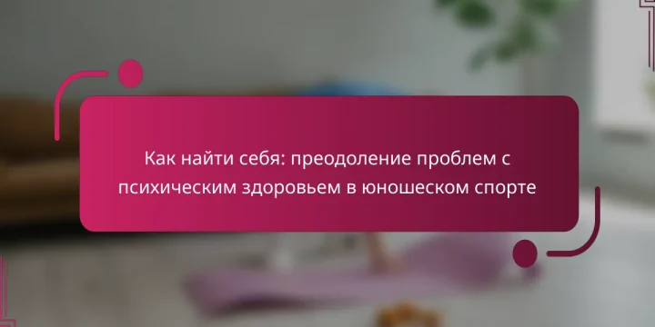 Как найти себя: преодоление проблем с психическим здоровьем в юношеском спорте