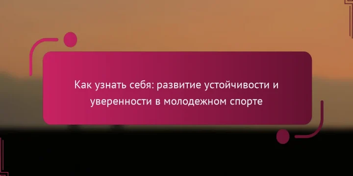 Как узнать себя: развитие устойчивости и уверенности в молодежном спорте