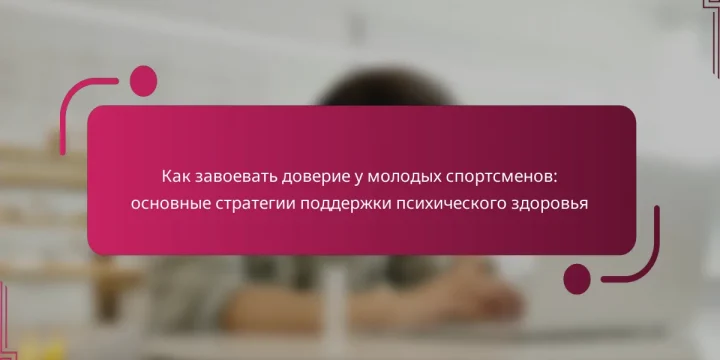 Как завоевать доверие у молодых спортсменов: основные стратегии поддержки психического здоровья