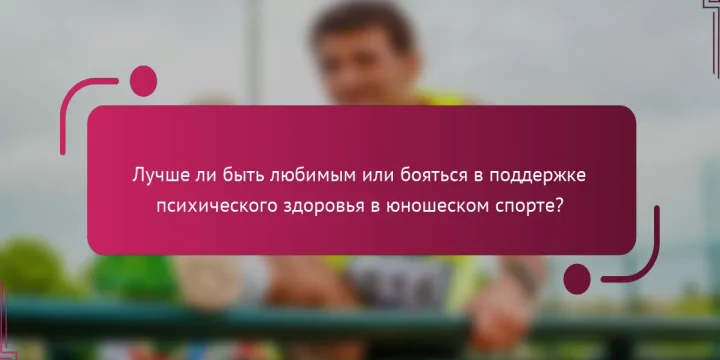 Лучше ли быть любимым или бояться в поддержке психического здоровья в юношеском спорте?