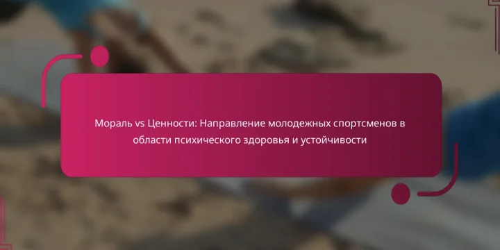 Мораль vs Ценности: Направление молодежных спортсменов в области психического здоровья и устойчивости