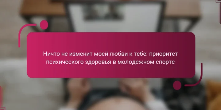Ничто не изменит моей любви к тебе: приоритет психического здоровья в молодежном спорте