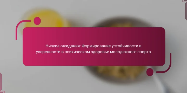 Низкие ожидания: Формирование устойчивости и уверенности в психическом здоровье молодежного спорта