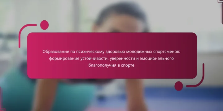 Образование по психическому здоровью молодежных спортсменов: формирование устойчивости, уверенности и эмоционального благополучия в спорте