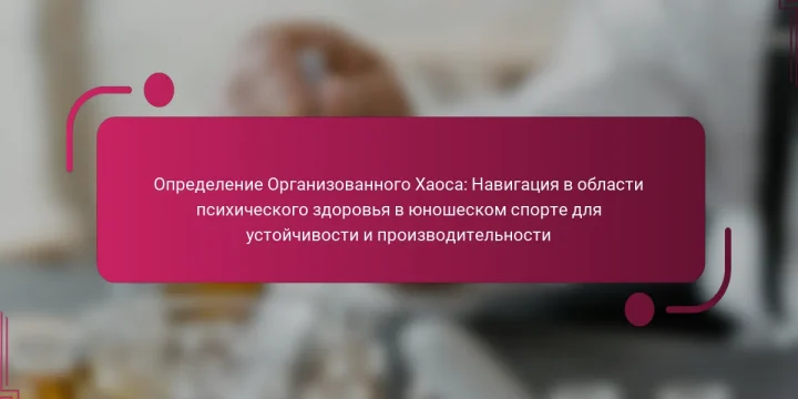 Определение Организованного Хаоса: Навигация в области психического здоровья в юношеском спорте для устойчивости и производительности