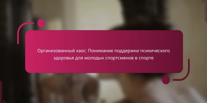 Организованный хаос: Понимание поддержки психического здоровья для молодых спортсменов в спорте