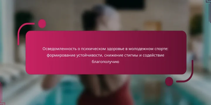 Осведомленность о психическом здоровье в молодежном спорте: формирование устойчивости, снижение стигмы и содействие благополучию