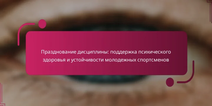 Празднование дисциплины: поддержка психического здоровья и устойчивости молодежных спортсменов