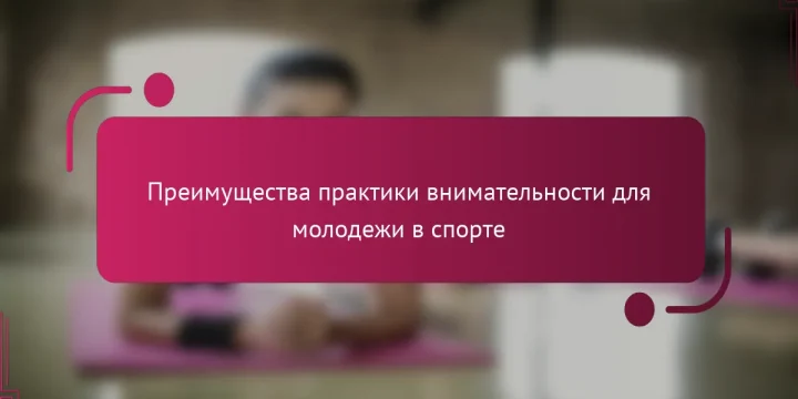 Преимущества практики внимательности для молодежи в спорте