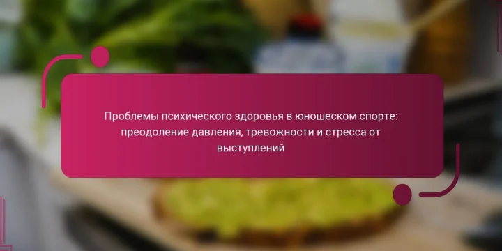 Проблемы психического здоровья в юношеском спорте: преодоление давления, тревожности и стресса от выступлений