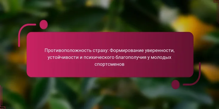 Противоположность страху: Формирование уверенности, устойчивости и психического благополучия у молодых спортсменов