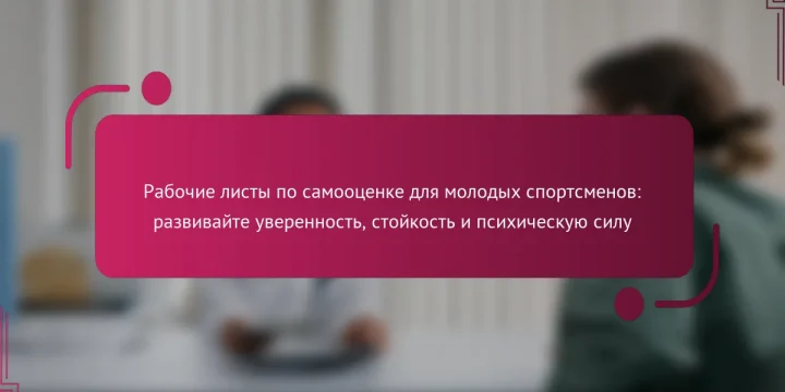 Рабочие листы по самооценке для молодых спортсменов: развивайте уверенность, стойкость и психическую силу