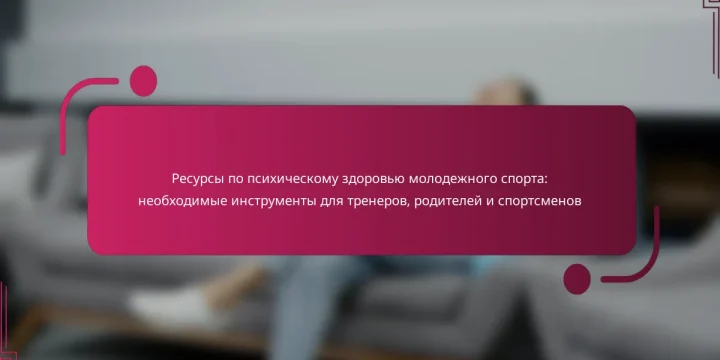 Ресурсы по психическому здоровью молодежного спорта: необходимые инструменты для тренеров, родителей и спортсменов