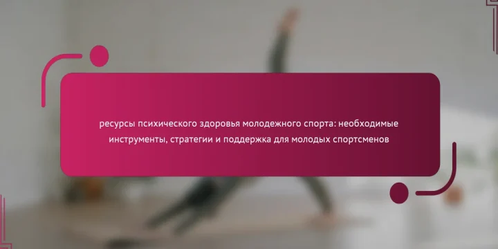 ресурсы психического здоровья молодежного спорта: необходимые инструменты, стратегии и поддержка для молодых спортсменов