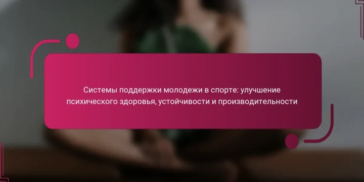 Системы поддержки молодежи в спорте: улучшение психического здоровья, устойчивости и производительности