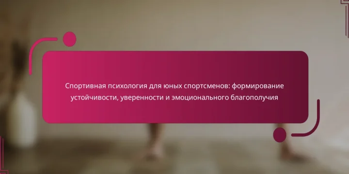 Спортивная психология для юных спортсменов: формирование устойчивости, уверенности и эмоционального благополучия