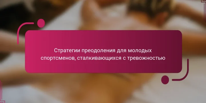 Стратегии преодоления для молодых спортсменов, сталкивающихся с тревожностью