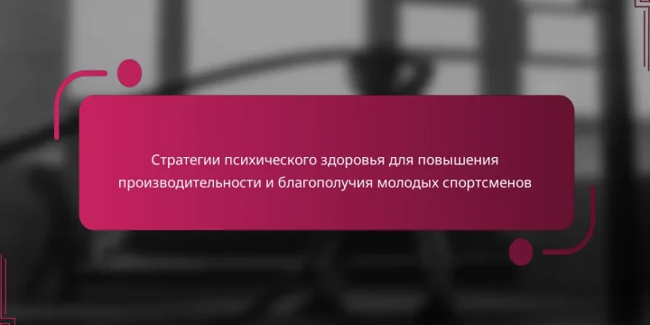 Стратегии психического здоровья для повышения производительности и благополучия молодых спортсменов