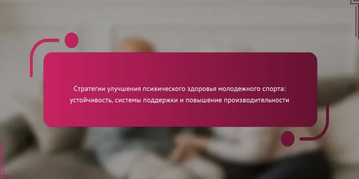 Стратегии улучшения психического здоровья молодежного спорта: устойчивость, системы поддержки и повышение производительности