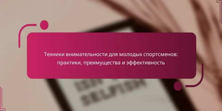 Техники внимательности для молодых спортсменов: практики, преимущества и эффективность
