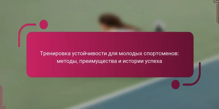 Тренировка устойчивости для молодых спортсменов: методы, преимущества и истории успеха