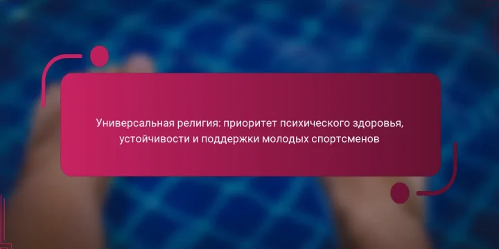 Универсальная религия: приоритет психического здоровья, устойчивости и поддержки молодых спортсменов