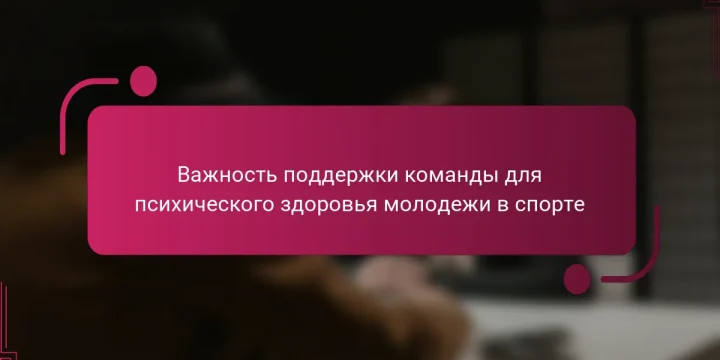Важность поддержки команды для психического здоровья молодежи в спорте