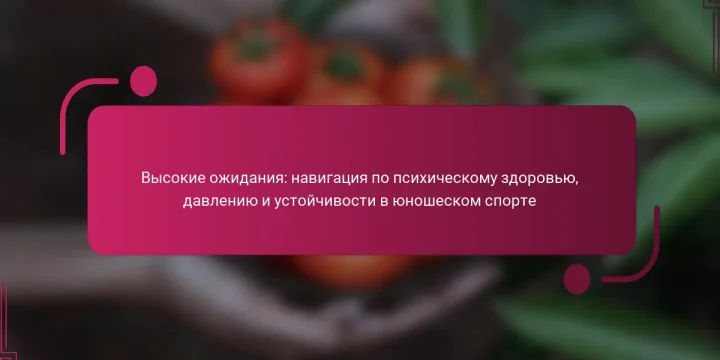 Высокие ожидания: навигация по психическому здоровью, давлению и устойчивости в юношеском спорте