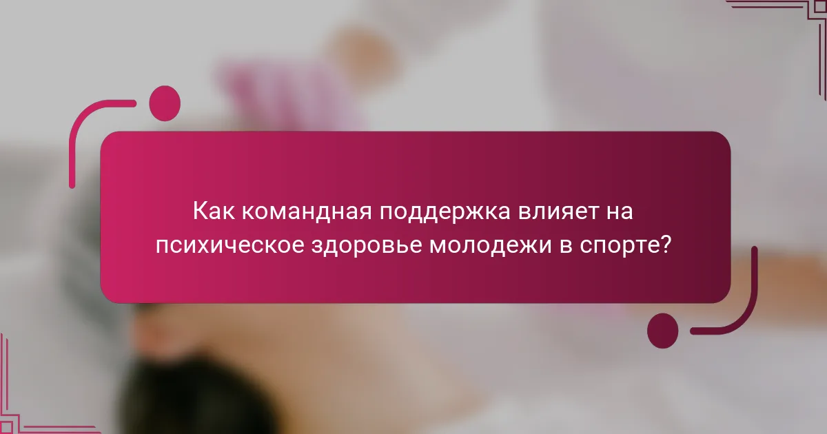 Как командная поддержка влияет на психическое здоровье молодежи в спорте?