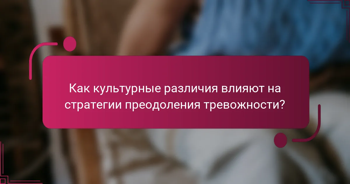 Как культурные различия влияют на стратегии преодоления тревожности?