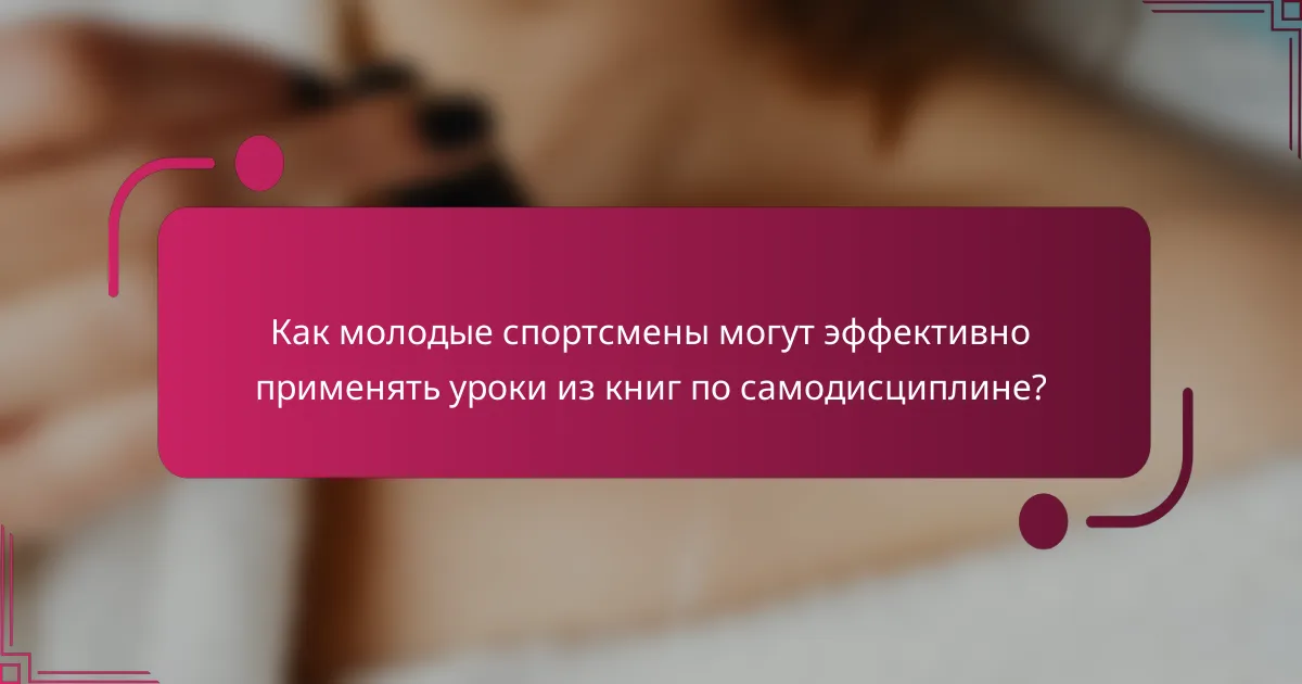 Как молодые спортсмены могут эффективно применять уроки из книг по самодисциплине?