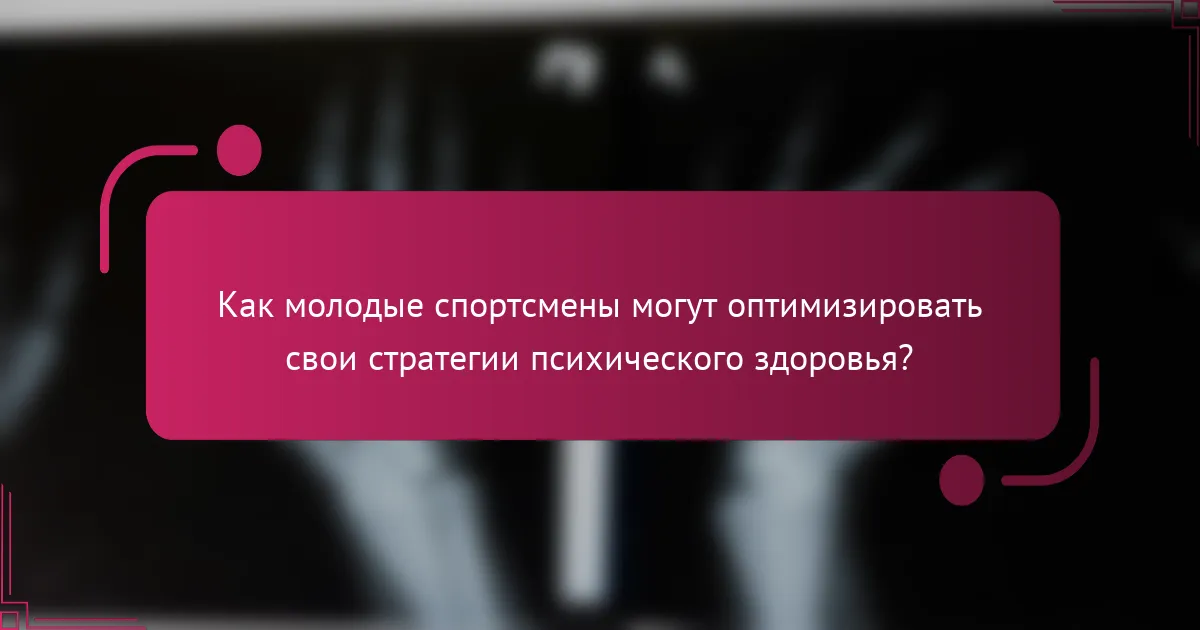 Как молодые спортсмены могут оптимизировать свои стратегии психического здоровья?