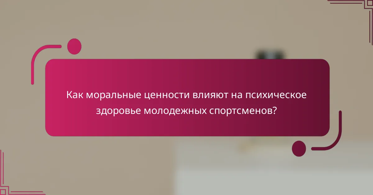 Как моральные ценности влияют на психическое здоровье молодежных спортсменов?