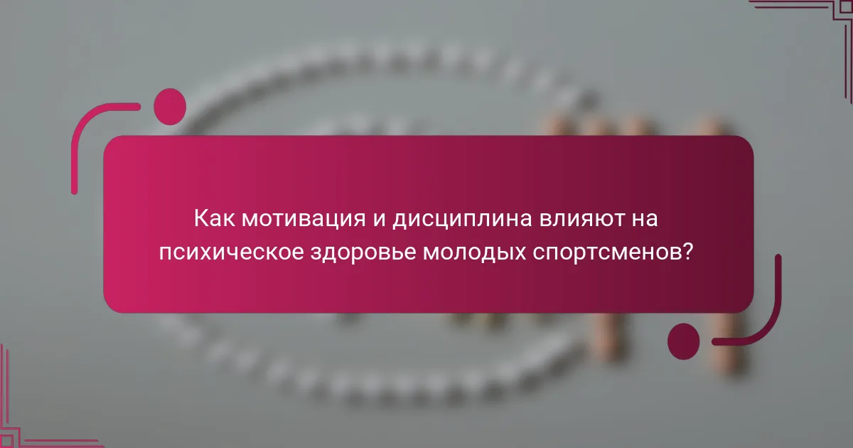 Как мотивация и дисциплина влияют на психическое здоровье молодых спортсменов?