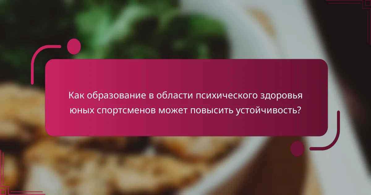 Как образование в области психического здоровья юных спортсменов может повысить устойчивость?