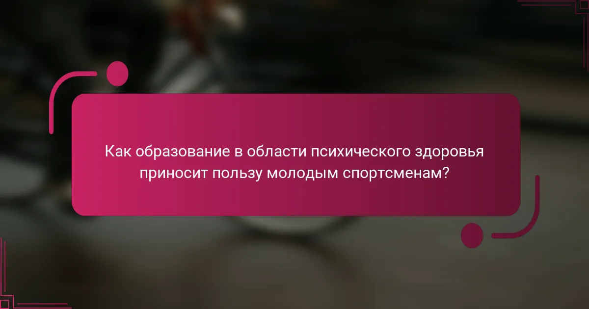 Как образование в области психического здоровья приносит пользу молодым спортсменам?