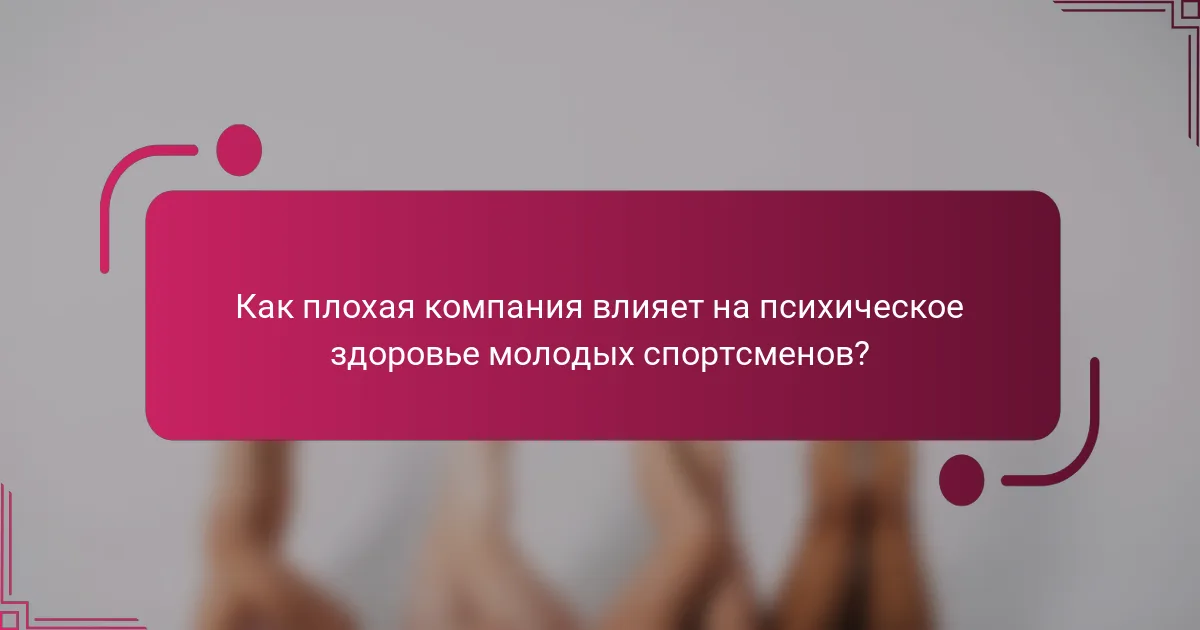 Как плохая компания влияет на психическое здоровье молодых спортсменов?