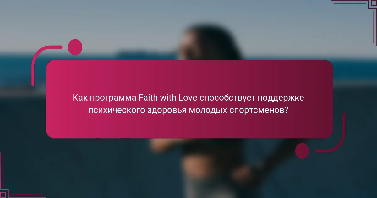 Как программа Faith with Love способствует поддержке психического здоровья молодых спортсменов?