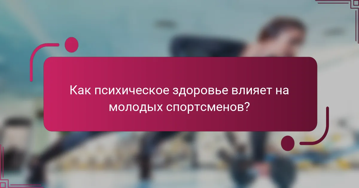 Как психическое здоровье влияет на молодых спортсменов?