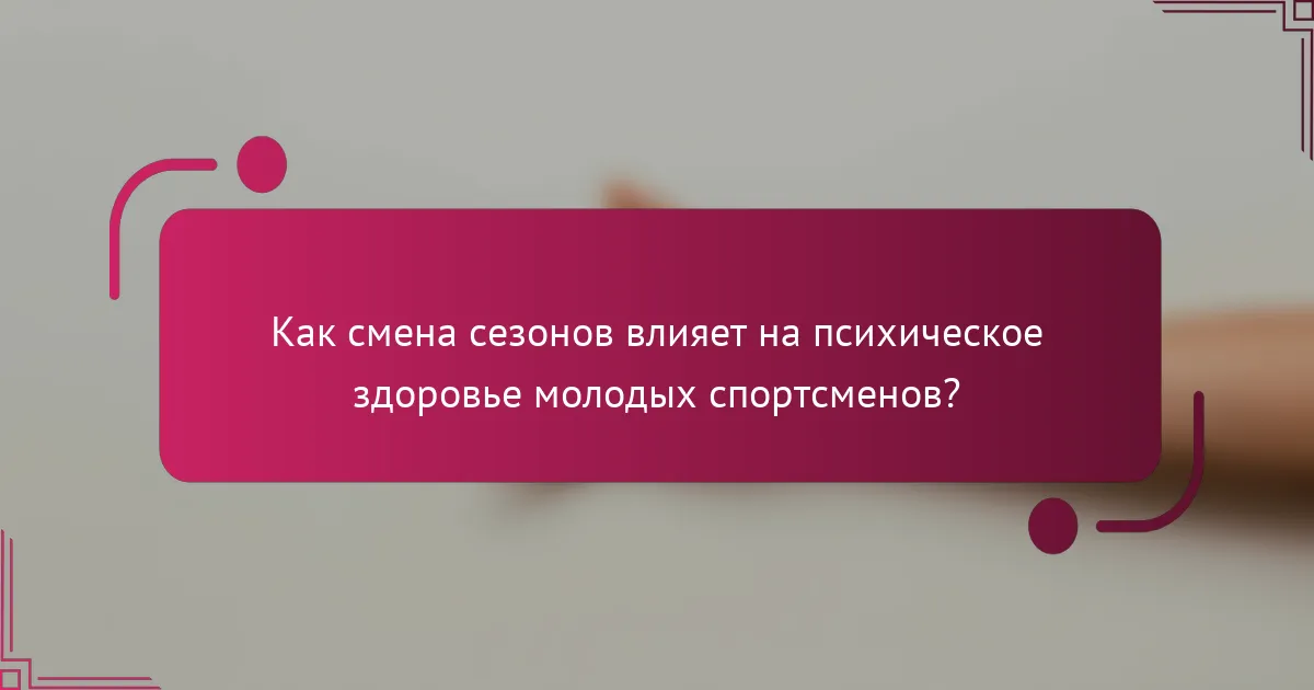 Как смена сезонов влияет на психическое здоровье молодых спортсменов?