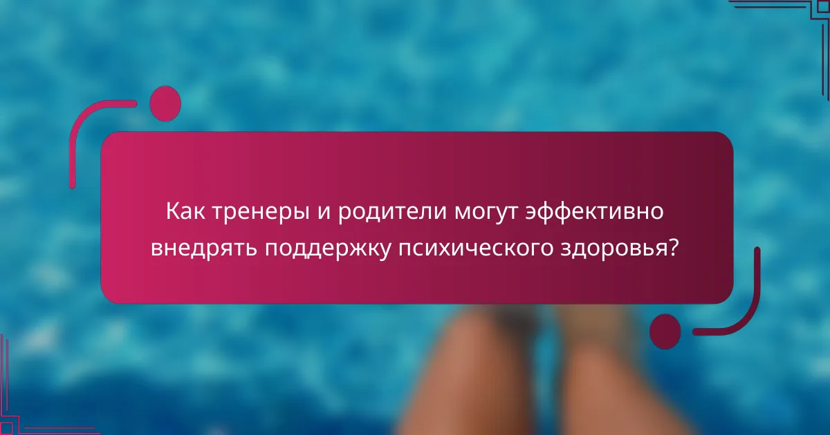 Как тренеры и родители могут эффективно внедрять поддержку психического здоровья?