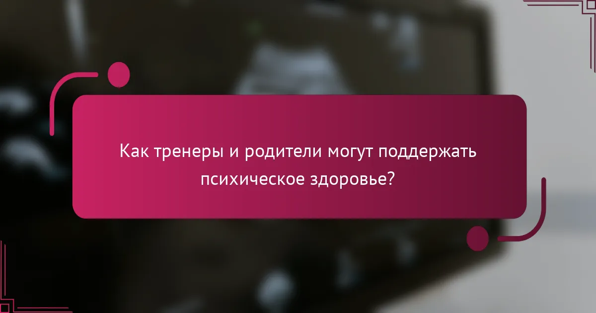 Как тренеры и родители могут поддержать психическое здоровье?