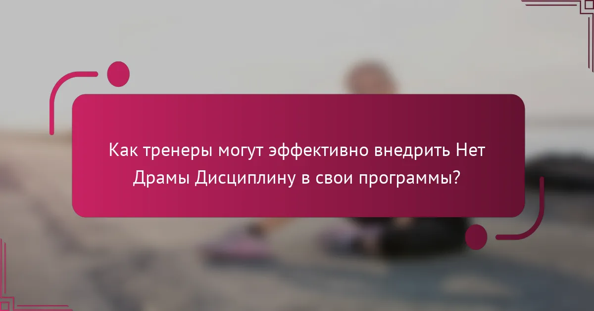 Как тренеры могут эффективно внедрить Нет Драмы Дисциплину в свои программы?
