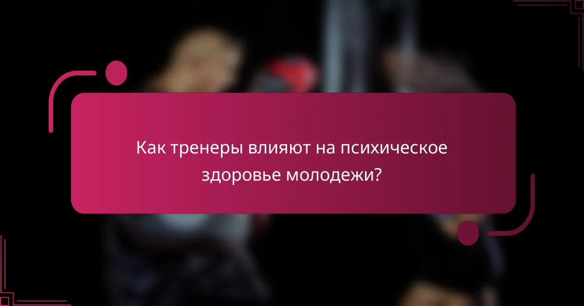 Как тренеры влияют на психическое здоровье молодежи?