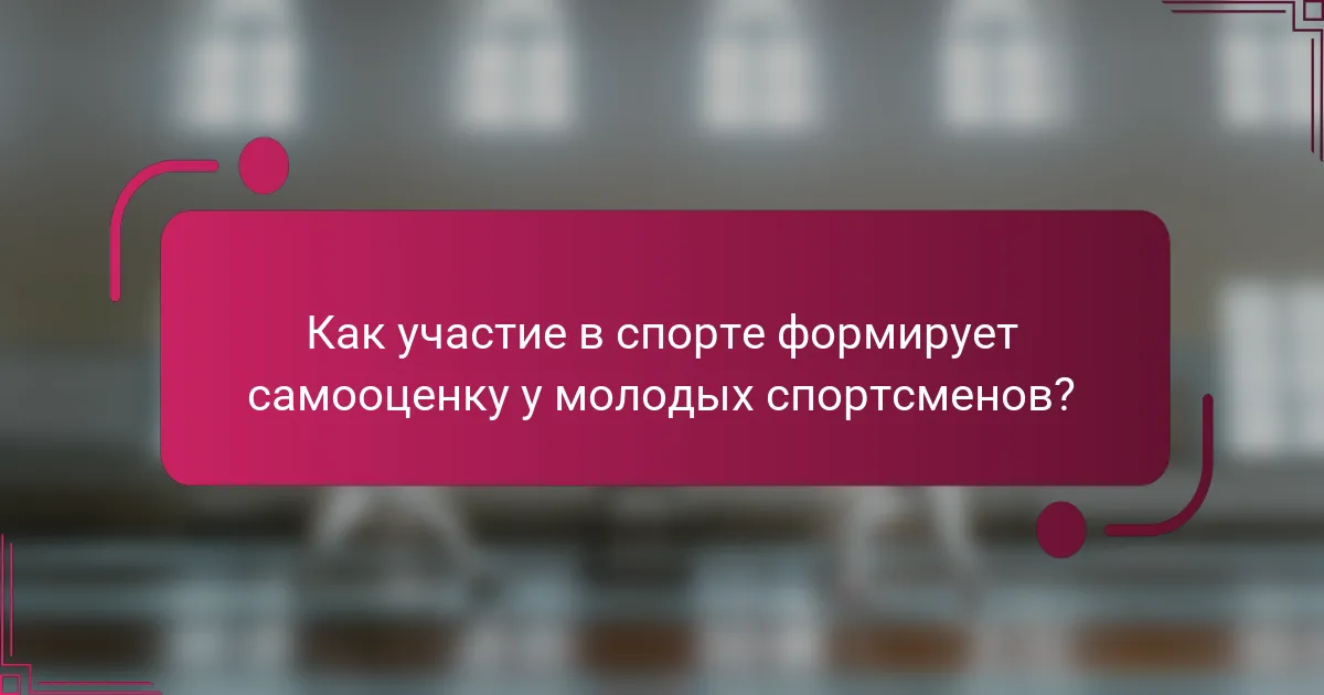 Как участие в спорте формирует самооценку у молодых спортсменов?